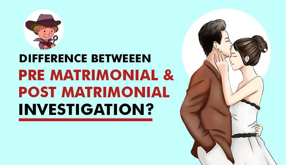 Difference Between Pre Matrimonial And Post Matrimonial Investigation