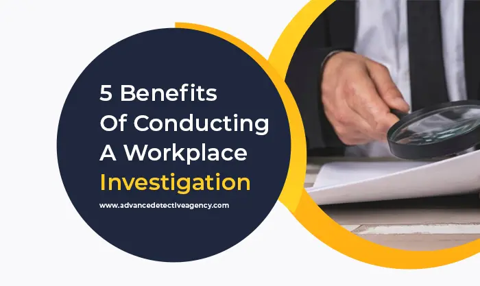 5 Benefits Of Conducting A Workplace Investigation