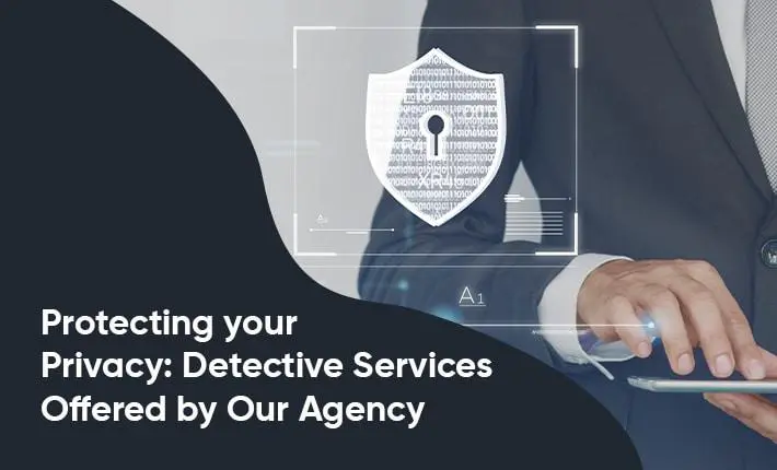 Protecting Your Privacy: Detective Services Offered By Our Agency