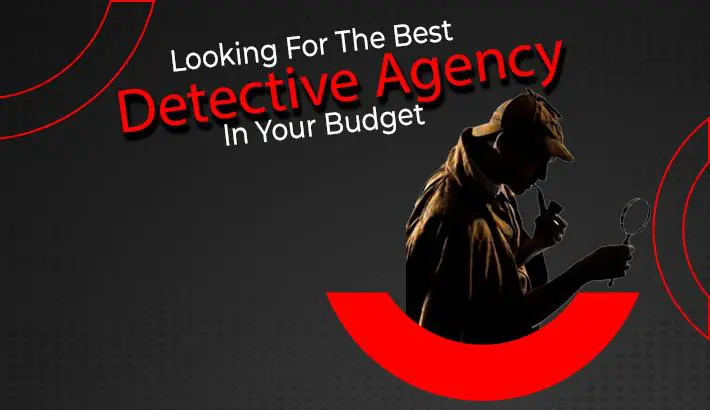 Looking For The Best Detective Agency In Your Budget
