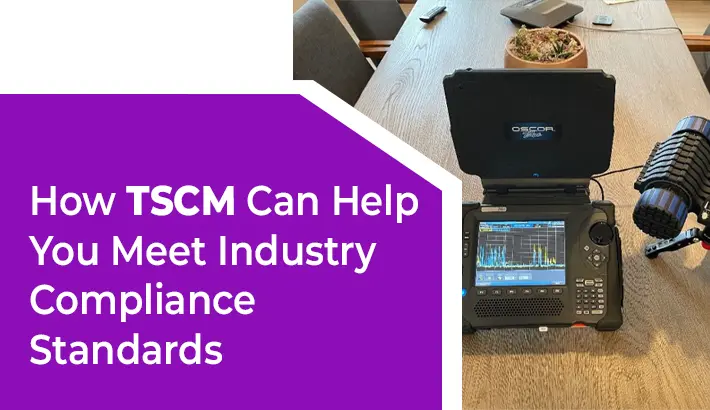 How TSCM Can Help You Meet Industry Compliance Standards