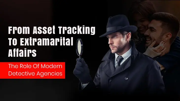 From Asset Tracking To Extramarital Affairs: The Role Of Modern Detective Agencies
