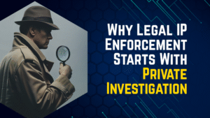 Why Legal IP Enforcement Starts With Private Investigation